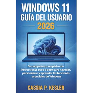 P. Kesler, Cassia Windows 11 Guía del usuario 2026: Su compañero completo con instrucciones paso a paso para navegar, personalizar y aprender las funciones esenciales de Windows P. Kesler, Cassia Windows 11 Guía del usuario 2026: Su compañero completo con instrucciones paso a paso para navegar, personalizar y aprender las funciones esenciales de Windows