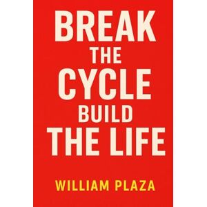Plaza, William Break The Cycle, Build The Life: A No-BS Guide to Letting Go of What’s Holding You Back and Creating the Life You Actually Want Plaza, William Break The Cycle, Build The Life: A No-BS Guide to Letting Go of What’s Holding You Back and Creating the Life You Actually Want
