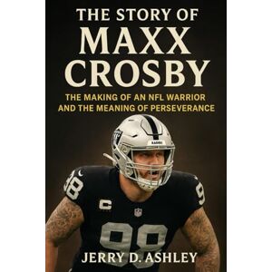 Ashley, Jerry D. The Story Of Maxx Crosby: The Making of an NFL Warrior and the Meaning of Perseverance Ashley, Jerry D. The Story Of Maxx Crosby: The Making of an NFL Warrior and the Meaning of Perseverance