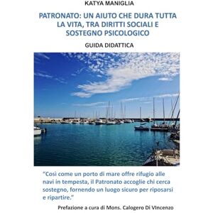 Maniglia, Katya PATRONATO: UN AIUTO CHE DURA TUTTA LA VITA, TRA DIRITTI SOCIALI E SOSTEGNO PSICOLOGICO GUIDA DIDATTICA Maniglia, Katya PATRONATO: UN AIUTO CHE DURA TUTTA LA VITA, TRA DIRITTI SOCIALI E SOSTEGNO PSICOLOGICO GUIDA DIDATTICA