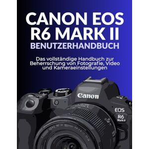 Weber CANON EOS R6 MARK II BENUTZERHANDBUCH: Das vollständige Handbuch zur Beherrschung von Fotografie, Video und Kameraeinstellungen Weber CANON EOS R6 MARK II BENUTZERHANDBUCH: Das vollständige Handbuch zur Beherrschung von Fotografie, Video und Kameraeinstellungen