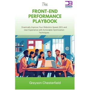 Chesterfield, Greyson The Front-End Performance Playbook: Drastically Improve Your Website's Speed, SEO, and User Experience with Actionable Optimization Techniques Chesterfield, Greyson The Front-End Performance Playbook: Drastically Improve Your Website's Speed, SEO, and User Experience with Actionable Optimization Techniques