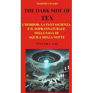 Capalbo, Massimo The Dark Side of Tex: L'horror, la fantascienza e il soprannaturale nella saga di Aquila della Notte Volume I A-M Capalbo, Massimo The Dark Side of Tex: L'horror, la fantascienza e il soprannaturale nella saga di Aquila della Notte Volume I A-M