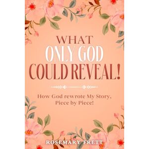 Frett, Rosemary WHAT ONLY GOD COULD REVEAL: How God Rewrote My Story, Piece by Piece Frett, Rosemary WHAT ONLY GOD COULD REVEAL: How God Rewrote My Story, Piece by Piece