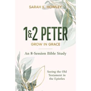 Howley, Sarah 1&2 Peter: Grow in Grace (Seeing the Old Testament in the Epistles Bible Studies) Howley, Sarah 1&2 Peter: Grow in Grace (Seeing the Old Testament in the Epistles Bible Studies)