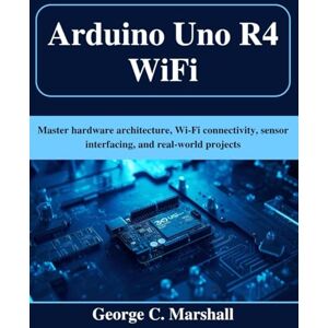 Marshall Arduino Uno R4 WiFi: Master hardware architecture, Wi-Fi connectivity, sensor interfacing, and real-world projects (Tech for Everyone) Marshall Arduino Uno R4 WiFi: Master hardware architecture, Wi-Fi connectivity, sensor interfacing, and real-world projects (Tech for Everyone)