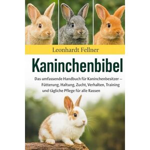 Fellner, Leonhardt Kaninchenbibel: Das umfassende Handbuch für Kaninchenbesitzer – Fütterung, Haltung, Zucht, Verhalten, Training und tägliche Pflege für alle Rassen Fellner, Leonhardt Kaninchenbibel: Das umfassende Handbuch für Kaninchenbesitzer – Fütterung, Haltung, Zucht, Verhalten, Training und tägliche Pflege für alle Rassen