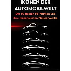 Möller, Leah Ikonen der Automobilwelt: Die 50 besten PS-Marken und ihre motorisierten Meisterwerke Möller, Leah Ikonen der Automobilwelt: Die 50 besten PS-Marken und ihre motorisierten Meisterwerke