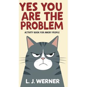 Werner, L J Yes you are the problem: a funny activity book for angry people (funny gag gift for friends, family and colleagues) Werner, L J Yes you are the problem: a funny activity book for angry people (funny gag gift for friends, family and colleagues)