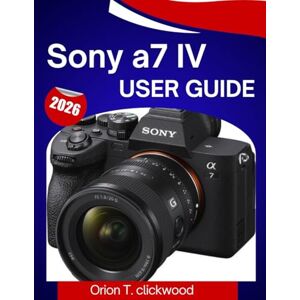 Orion Sony a7 IV User Guide 2026: A Step-By-Step Manual to Master Photography, Video, Autofocus, and Every Pro Feature with Ease Orion Sony a7 IV User Guide 2026: A Step-By-Step Manual to Master Photography, Video, Autofocus, and Every Pro Feature with Ease
