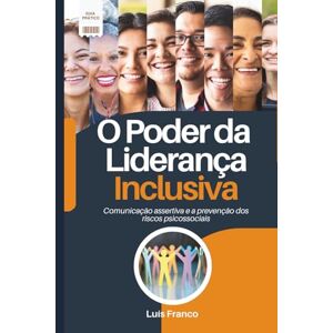 Franco, Luis O Poder da Liderança Inclusiva: Comunicação Assertiva e a Prevenção dos Riscos Psicossociais Franco, Luis O Poder da Liderança Inclusiva: Comunicação Assertiva e a Prevenção dos Riscos Psicossociais
