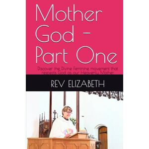 ELIZABETH, REV Mother God Part One: Discover the Divine Feminine movement that respects God as our Heavenly Mother. ELIZABETH, REV Mother God Part One: Discover the Divine Feminine movement that respects God as our Heavenly Mother.