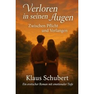 Schubert, Klaus Verloren in seinen Augen – Zwischen Pflicht und Verlangen: Ein erotischer Roman mit emotionaler Tiefe.: 1 (Schicksalsjahre einer jungen Frau – und das trügerische Sprichwort: „Nur die Liebe zählt.“) Schubert, Klaus Verloren in seinen Augen – Zwischen Pflicht und Verlangen: Ein erotischer Roman mit emotionaler Tiefe.: 1 (Schicksalsjahre einer jungen Frau – und das trügerische Sprichwort: „Nur die Liebe zählt.“)