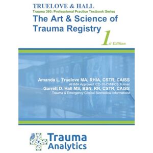 Truelove, Amanda L The Art & Science of Trauma Registries: A Professional Companion Guide: Trauma 360: A Professional Practice Textbook Series by Truelove & Hall – 1st Edition Truelove, Amanda L The Art & Science of Trauma Registries: A Professional Companion Guide: Trauma 360: A Professional Practice Textbook Series by Truelove & Hall – 1st Edition