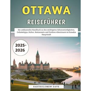 Dave, Bartholomew Ottawa Reiseführer 2025–2026: Ein umfassendes Handbuch zu den wichtigsten Sehenswürdigkeiten, Geheimtipps, Kultur, Restaurants und Outdoor-Abenteuern in Kanadas Hauptstadt Dave, Bartholomew Ottawa Reiseführer 2025–2026: Ein umfassendes Handbuch zu den wichtigsten Sehenswürdigkeiten, Geheimtipps, Kultur, Restaurants und Outdoor-Abenteuern in Kanadas Hauptstadt