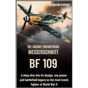 G REIDY, JAXON The Insane Engineering of the Messerschmitt Bf 109: A deep dive into its design, raw power, and battlefield legacy as the most iconic fighter of World War II (Edge of Flight Chronicles) G REIDY, JAXON The Insane Engineering of the Messerschmitt Bf 109: A deep dive into its design, raw power, and battlefield legacy as the most iconic fighter of World War II (Edge of Flight Chronicles)