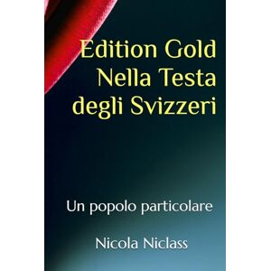 Niclass, Nicola Edition Gold Nella Testa degli Svizzeri: Un popolo particolare (EDITION GOLD ITALIANO) Niclass, Nicola Edition Gold Nella Testa degli Svizzeri: Un popolo particolare (EDITION GOLD ITALIANO)