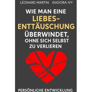 ivy, isadora Wie man eine Liebesenttäuschung überwindet, ohne sich selbst zu verlieren ivy, isadora Wie man eine Liebesenttäuschung überwindet, ohne sich selbst zu verlieren