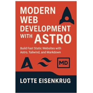 Eisenkrug, Lotte MODERN WEB DEVELOPMENT WITH ASTRO: Build Fast Static Websites with Astro, Tailwind, and Markdown Eisenkrug, Lotte MODERN WEB DEVELOPMENT WITH ASTRO: Build Fast Static Websites with Astro, Tailwind, and Markdown