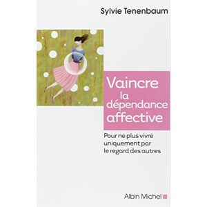 Tenenbaum, Sylvie Vaincre la dependance affective: Pour ne plus vivre uniquement par le regard des autres Tenenbaum, Sylvie Vaincre la dependance affective: Pour ne plus vivre uniquement par le regard des autres