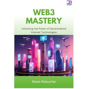 Klobuchar, Mazie Web3 Mastery: Unlocking the Power of Decentralized Internet Technologies Klobuchar, Mazie Web3 Mastery: Unlocking the Power of Decentralized Internet Technologies