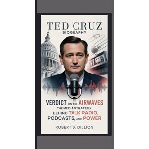 D. Dillion, Robert TED CRUZ BIOGRAPHY: Verdict on the Airwaves – The Media Strategy Behind Talk Radio, Podcasts, And Power D. Dillion, Robert TED CRUZ BIOGRAPHY: Verdict on the Airwaves – The Media Strategy Behind Talk Radio, Podcasts, And Power