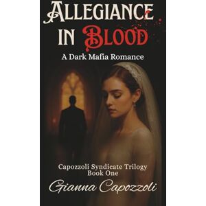 Capozzoli, Gianna Allegiance in Blood: A Dark Mafia Romance, Capozzoli Syndicate Trilogy Book One, Historical Organized Crime Family Saga Capozzoli, Gianna Allegiance in Blood: A Dark Mafia Romance, Capozzoli Syndicate Trilogy Book One, Historical Organized Crime Family Saga