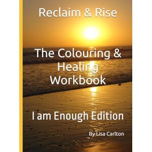 Carlton, Lisa Reclaim & Rise: The Colouring & Healing Workbook: I am Enough Carlton, Lisa Reclaim & Rise: The Colouring & Healing Workbook: I am Enough