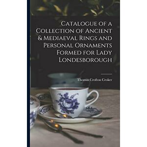 Croker, Thomas Crofton Catalogue of a Collection of Ancient & Mediaeval Rings and Personal Ornaments Formed for Lady Londesborough Croker, Thomas Crofton Catalogue of a Collection of Ancient & Mediaeval Rings and Personal Ornaments Formed for Lady Londesborough