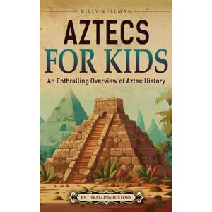 Wellman, Billy Aztecs for Kids: An Enthralling Overview of Aztec History Wellman, Billy Aztecs for Kids: An Enthralling Overview of Aztec History