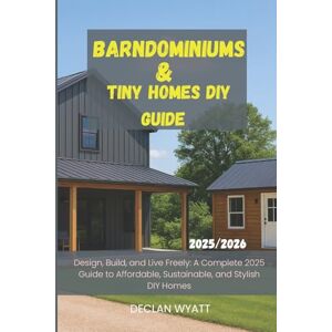 WYATT, DECLAN Barndominiums & Tiny Homes DIY Guide 2025/2026: Design, Build, and Live Freely: A Complete 2025 Guide to Affordable, Sustainable, and Stylish DIY Homes WYATT, DECLAN Barndominiums & Tiny Homes DIY Guide 2025/2026: Design, Build, and Live Freely: A Complete 2025 Guide to Affordable, Sustainable, and Stylish DIY Homes