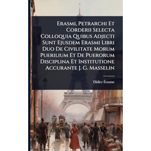Ãrasme, Didier Erasmi, Petrarchi Et Corderii Selecta Colloquia Quibus Adjecti Sunt Ejusdem Erasmi Libri Duo De Civilitate Morum Puerilium Et De Puerorum Disciplina Et Institutione Accurante J. G. Masselin Ãrasme, Didier Erasmi, Petrarchi Et Corderii Selecta Colloquia Quibus Adjecti Sunt Ejusdem Erasmi Libri Duo De Civilitate Morum Puerilium Et De Puerorum Disciplina Et Institutione Accurante J. G. Masselin