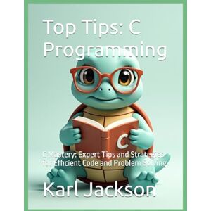 Jackson Top Tips: C Programming: C Mastery: Expert Tips and Strategies for Efficient Code and Problem Solving (Top Tips Coding: Master General Programming ... C, Rust, C++, Golang, Perl, Swift & More) Jackson Top Tips: C Programming: C Mastery: Expert Tips and Strategies for Efficient Code and Problem Solving (Top Tips Coding: Master General Programming ... C, Rust, C++, Golang, Perl, Swift & More)