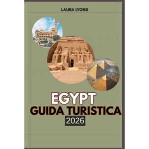 LYONS, LAURA EGYPT GUIDA TURISTICA 2026: "Egypt 2026: un viaggio attraverso meraviglie senza tempo, cultura fiorente e bellezza selvaggia: la tua guida definitiva all'avventura, al patrimonio e alla scoperta LYONS, LAURA EGYPT GUIDA TURISTICA 2026: "Egypt 2026: un viaggio attraverso meraviglie senza tempo, cultura fiorente e bellezza selvaggia: la tua guida definitiva all'avventura, al patrimonio e alla scoperta