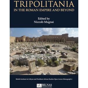 Tripolitania in the Roman Empire and beyond (British Institute for Libyan and Northern African Studies Open Access Monograph) Tripolitania in the Roman Empire and beyond (British Institute for Libyan and Northern African Studies Open Access Monograph)