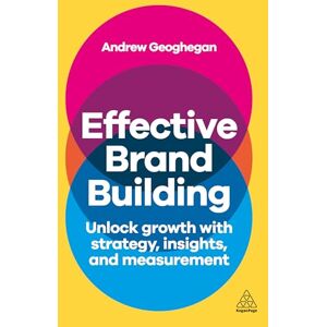 Geoghegan, Andrew Effective Brand Building: Unlock Growth with Strategy, Insights, and Measurement Geoghegan, Andrew Effective Brand Building: Unlock Growth with Strategy, Insights, and Measurement
