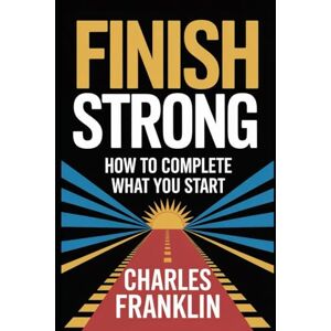 FRANKLIN, CHARLES FINISH STRONG: How to Complete What You Start FRANKLIN, CHARLES FINISH STRONG: How to Complete What You Start