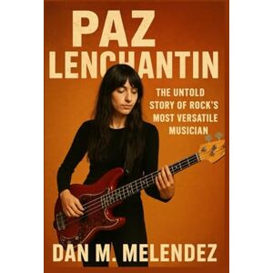 M. Melendez, Dan PAZ LENCHANTIN: The Untold Story of Rock’s Most Versatile Musician M. Melendez, Dan PAZ LENCHANTIN: The Untold Story of Rock’s Most Versatile Musician