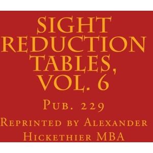 Hickethier MBA, Mr. Alexander F. Sight Reduction Tables, Vol. 6: Pub. 229: Volume 6 (Nautical Sight Reduction Tables) Hickethier MBA, Mr. Alexander F. Sight Reduction Tables, Vol. 6: Pub. 229: Volume 6 (Nautical Sight Reduction Tables)