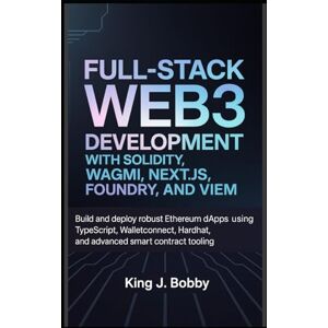 Bobby, King J. Full-Stack Web3 Development with Solidity, Wagmi, Next.js, Foundry, and Viem: Build and Deploy Robust Ethereum dApps Using TypeScript, WalletConnect, Hardhat, and Advanced Smart Contract Tooling Bobby, King J. Full-Stack Web3 Development with Solidity, Wagmi, Next.js, Foundry, and Viem: Build and Deploy Robust Ethereum dApps Using TypeScript, WalletConnect, Hardhat, and Advanced Smart Contract Tooling