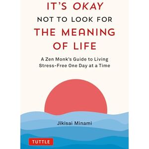 Minami, Jikisai It's Okay Not to Look for the Meaning of Life: A Zen Monk's Guide to Living Stress-Free One Day at a Time Minami, Jikisai It's Okay Not to Look for the Meaning of Life: A Zen Monk's Guide to Living Stress-Free One Day at a Time