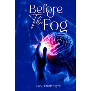 Morris, Mary Finnerty Before the Fog: A Poignant Story of Family Bonds, Alzheimer’s, and the Power of Love Morris, Mary Finnerty Before the Fog: A Poignant Story of Family Bonds, Alzheimer’s, and the Power of Love