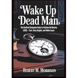 M. Morrison, Hebert Wake Up Dead Man: The Unofficial Companion Guide to A Knives Out Mystery (2025) — Cast, Story Insights, and Hidden Layers M. Morrison, Hebert Wake Up Dead Man: The Unofficial Companion Guide to A Knives Out Mystery (2025) — Cast, Story Insights, and Hidden Layers