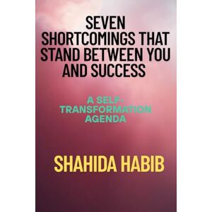 Habib, Shahida Seven Shortcomings That Stand Between You and Success: A Self-Transformation Agenda (Happy People Happy Society) Habib, Shahida Seven Shortcomings That Stand Between You and Success: A Self-Transformation Agenda (Happy People Happy Society)