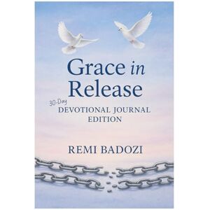 Badozi, Remi Grace in Release: Devotional Journal Edition: 30 Days of Reflection, Scripture, and Healing Badozi, Remi Grace in Release: Devotional Journal Edition: 30 Days of Reflection, Scripture, and Healing