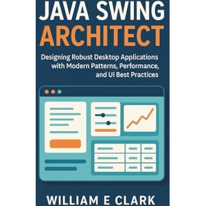 E Clark, William Java Swing Architect: Designing Robust Desktop Applications with Modern Patterns, Performance, and UI Best Practices E Clark, William Java Swing Architect: Designing Robust Desktop Applications with Modern Patterns, Performance, and UI Best Practices