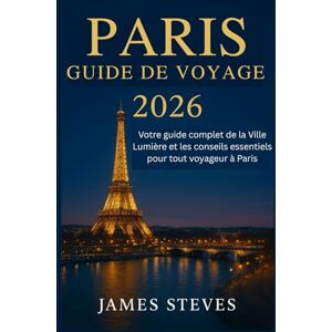 STEVES, JAMES Paris Guide de voyage 2026: Votre guide complet de la Ville Lumière et les conseils essentiels pour tout voyageur à Paris STEVES, JAMES Paris Guide de voyage 2026: Votre guide complet de la Ville Lumière et les conseils essentiels pour tout voyageur à Paris