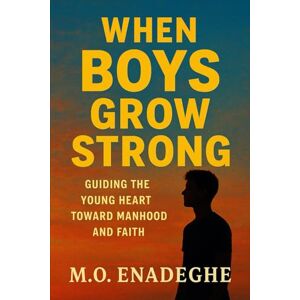 Enadeghe, M O When Boys Grow Strong: Guiding the Young Heart Toward Manhood and Faith Enadeghe, M O When Boys Grow Strong: Guiding the Young Heart Toward Manhood and Faith