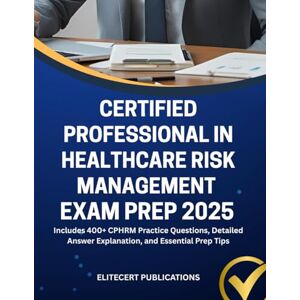 PUBLICATIONS, ELITECERT CERTIFIED PROFESSIONAL IN HEALTHCARE RISK MANAGEMENT EXAM PREP 2025: Includes 400+ CPHRM Practice Questions, Detailed Answer Explanation, and Essential Prep Tips (Medical exams) PUBLICATIONS, ELITECERT CERTIFIED PROFESSIONAL IN HEALTHCARE RISK MANAGEMENT EXAM PREP 2025: Includes 400+ CPHRM Practice Questions, Detailed Answer Explanation, and Essential Prep Tips (Medical exams)