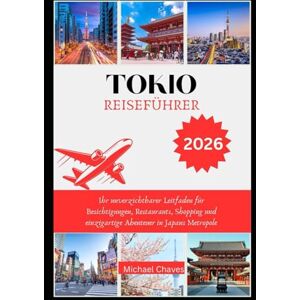 Chaves, Michael TOKIO REISEFÜHRER 2026: Ihr unverzichtbarer Leitfaden für Besichtigungen, Restaurants, Shopping und einzigartige Abenteuer in Japans Metropole Chaves, Michael TOKIO REISEFÜHRER 2026: Ihr unverzichtbarer Leitfaden für Besichtigungen, Restaurants, Shopping und einzigartige Abenteuer in Japans Metropole